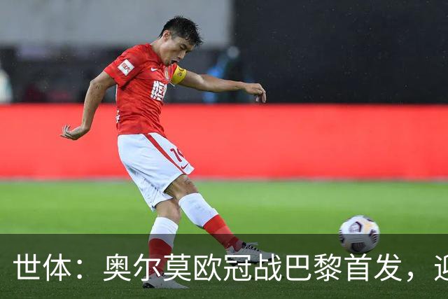 世体：奥尔莫欧冠战巴黎首发，迎来巴萨生涯第100场正式比赛
