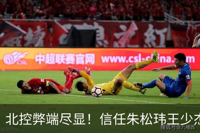 北控弊端尽显！信任朱松玮王少杰引崩盘，急需补强一号位盘活进攻