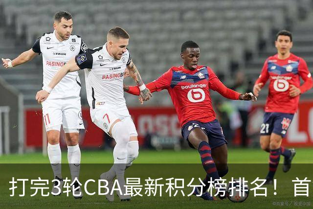 打完3轮CBA最新积分榜排名！首钢第1，辽篮第2，山东第12，广东第15