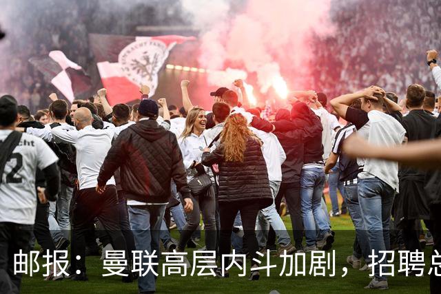 邮报：曼联高层内斗加剧，招聘总监维韦尔力推纳格尔斯曼